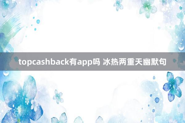 topcashback有app吗 冰热两重天幽默句