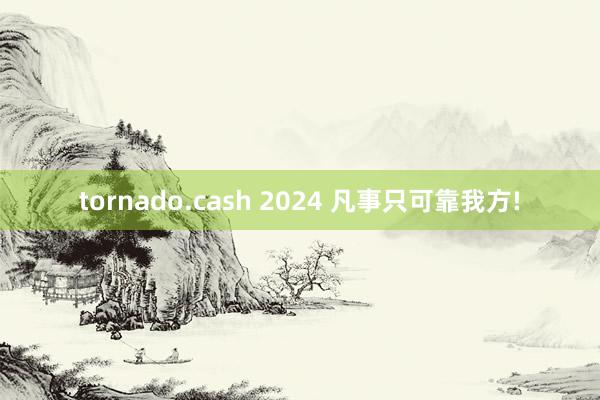 tornado.cash 2024 凡事只可靠我方!