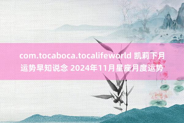 com.tocaboca.tocalifeworld 凯莉下月运势早知说念 2024年11月星座月度运势