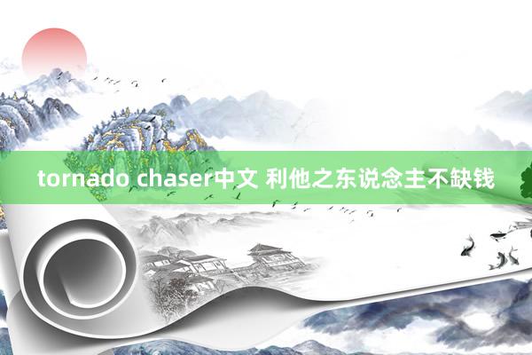 tornado chaser中文 利他之东说念主不缺钱