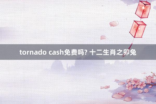 tornado cash免费吗? 十二生肖之卯兔